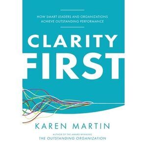 Clarity First: How Smart Leaders and Organizations Achieve Outstanding Performan